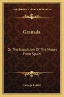 Granada: Or the Expulsion of the Moors from Spain 1163259802 Book Cover