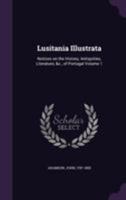 Lusitania Illustrata: Notices on the History, Antiquities, Literature, &c., of Portugal Volume 1 135533988X Book Cover