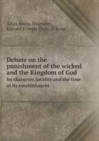 Debate on the Punishment of the Wicked and the Kingdom of God Its Character, Locality and the Time of Its Establishment 5518478593 Book Cover