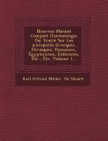 Nouveau Manuel Complet D'Archeologie Ou: Traite Sur Les Antiquites Grecques, Etrusques, Romaines, Egyptiennes, Indiennes, Etc., Etc, Volume 1... 1146967977 Book Cover