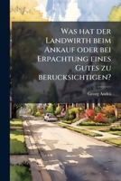 Was hat der Landwirth beim Ankauf oder bei Erpachtung eines Gutes zu berucksichtigen? 1278650814 Book Cover