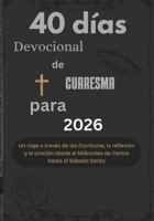 40 días Devocional de Cuaresma para 2026: Un viaje a través de las Escrituras, la reflexión y la oración desde el Miércoles de Ceniza hasta el Sábado Santo (Spanish Edition) B0GM6D1YDM Book Cover