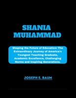 Shania Muhammad: Shaping the Future of Education: The Extraordinary Journey of America's Youngest Teaching Graduate, Academic Excellence, Challenging Norms and Inspiring Generations. B0CWW6ZHBB Book Cover