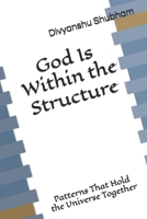 God Is Within the Structure: Patterns That Hold the Universe Together (The Order Trilogy: Structure · Action · Continuity) B0GKX5XZKL Book Cover