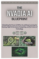 The NVIDIA AI Blueprint: Unleashing the Power of GPUs, AI, and Deep Learning for Gaming, High-Performance Computing, and the Future of Technology. B0DTGCNWV8 Book Cover