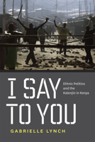 I Say to You: Ethnic Politics and the Kalenjin in Kenya 0226498050 Book Cover