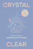 Crystal Clear: A Beginner's Guide to Working with Stones 1923049062 Book Cover