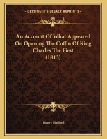 An Account Of What Appeared On Opening The Coffin Of King Charles The First 1166400778 Book Cover