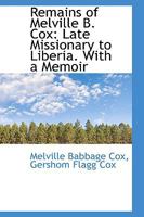 Remains of Melville B. Cox: Late Missionary to Liberia. With a Memoir 110302700X Book Cover
