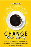 Change Your Habits: How to Change Your Life to Break Bad Habits, Declutter Your Mind and Overcome Negativity 1801580081 Book Cover