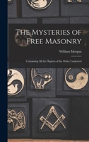 The Mysteries of Free Masonry: Containing All the Degrees of the Order Conferred 1015565743 Book Cover