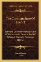 The Christian State Of Life V2: Sermons On The Principal Duties Of Christians In General And Of Different States In Particular 0548643660 Book Cover