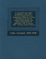 La L�gislation Des Cultes Protestants, 1787-1887: Recueil Complet Des Lois, Ordonnances, D�crets, Arret�s Minist�riels Et Avis Du Conseil d'Etat Relatifs Aux �glises Protestantes de Movembre 1787 a Ja 1294657763 Book Cover