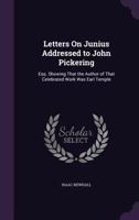 Letters On Junius Addressed to John Pickering: Esq. Showing That the Author of That Celebrated Work Was Earl Temple 1357976631 Book Cover