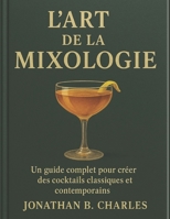 L'ART DE LA MIXOLOGIE: Un guide complet pour créer des cocktails classiques et contemporains (French Edition) B0FMKHQWTB Book Cover