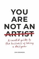 You Are Not an Artist: A Candid Guide to the Business of Being a Designer 1667863177 Book Cover