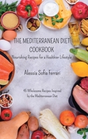 The Mediterranean Diet Cookbook - Nourishing Recipes for a Healthier Lifestyle: 45 Wholesome Recipes Inspired by the Mediterranean Diet B0CC3TBYXC Book Cover