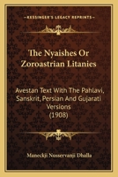 The Nyaishes Or Zoroastrian Litanies: Avestan Text With The Pahlavi, Sanskrit, Persian And Gujarati Versions (1908) 1165601680 Book Cover