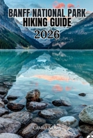 BANFF NATIONAL PARK HIKING GUIDE 2026: Best Trails in the Canadian Rockies for Waterfalls, Alpine Lakes, Glacier Walks, Wildlife Viewing & Epic Backpacking Adventures. (The Legendary Hiking Series) B0H73C6BHG Book Cover