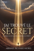 J'Ai Trouvé Le Secret: Le miracle se cache derrière votre vérité (French Edition) B0FF1NMRPL Book Cover
