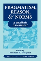 Pragmatism, Reason, and Norms: A Realistic Assessment (American Philosophy Series, No. 10) 0823218198 Book Cover