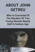 About John Getreu: Who Is Convicted Of The Murders Of Two Young Women Nearly Half A Century Ago: Famous International Serial Killers B097F1ZB7J Book Cover