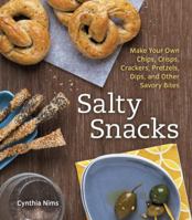 Salty Snacks: Make Your Own Chips, Crisps, Crackers, Pretzels, Dips, and Other Savory Bites 1607741814 Book Cover