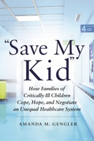 Save My Kid: How Families of Critically Ill Children Cope, Hope, and Negotiate an Unequal Healthcare System 1479863939 Book Cover