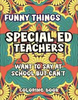 Funny Things Special Ed Teachers Want To Say At School But Can't: Coloring Book B0GZKL5WX3 Book Cover