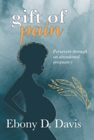 Gift of Pain: Persevere through an abandoned pregnancy 0578851687 Book Cover