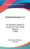 L'Administration V1: De Sebastien Joseph De Carvalho Et Melo, Comte D'Oeyras (1788) 1120309808 Book Cover