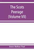 The Scots Peerage; Founded on Wood's Edition of Sir Robert Douglas's Peerage of Scotland; Containing an Historical and Genealogical Account of the Nobility of That Kingdom; Volume 7 101886444X Book Cover