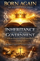 VOLUME IV — Inheritance And Government: Who the Kingdom Actually Belongs To (BORN AGAIN — THE KINGDOM DESIGN SERIES) B0GJPLB23D Book Cover