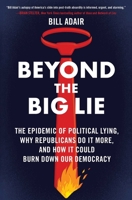 Beyond the Big Lie: The Epidemic of Political Lying, Why Republicans Do It More, and How It Could Burn Down Our Democracy 1668050714 Book Cover