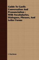 Guide to Gaelic Conversation and Pronunciation: With Dialogues, Phrases, Vocabularies 1015908934 Book Cover