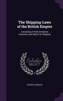 The Shipping-Laws of the British Empire: Consisting of Park On Marine Insurance and Abbott On Shipping 1241107475 Book Cover