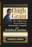 HUGH GRANT: The Unlikely Icon Who Revolutionized Romantic Comedy and Redefined Stardom B0DS8TDT3B Book Cover