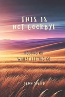 This Is Not Goodbye: Holding On Whilst Letting Go B0DSBGZZPF Book Cover