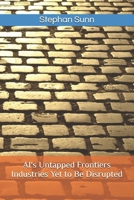 AI's Untapped Frontiers - Industries Yet to Be Disrupted: Identify Emerging Opportunities Before They Reshape the Market B0FKH2Q9ZR Book Cover
