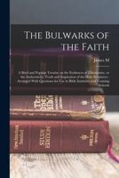 The Bulwarks of the Faith: A Brief and Popular Treatise on the Evidences of Christianity, or the Authenticity, Truth and Inspiration of the Holy ... use in Bible Institutes and Training Schools 1018544739 Book Cover