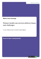 Primary health care services delivery. Issues and challenges: A case of Benue State in North Central Nigeria 3346273504 Book Cover