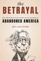 The Betrayal: How Mitch McConnell and the Senate Republicans Abandoned America 1538163977 Book Cover