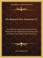 The Restored New Testament V2: The Hellenic Fragments, Freed from the Pseudo-Jewish Interpolations, Harmonized and Done into English Verse and Prose 1162576391 Book Cover