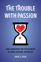 The Trouble with Passion: How Searching for Fulfillment at Work Fosters Inequality 0520303229 Book Cover