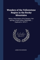 Wonders of the Yellowstone Region in the Rocky Mountains: Being a Description of Its Geysers, Hot-Springs, Grand Canon, Waterfalls, Explored in 1870-71. 1275765920 Book Cover