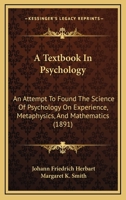 A Textbook In Psychology: An Attempt To Found The Science Of Psychology On Experience, Metaphysics, And Mathematics 1164553399 Book Cover