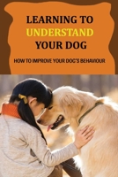 Learning To Understand Your Dog: How To Improve Your Dog's Behaviour: Dog Behaviors & What They Mean B09CGBM88W Book Cover