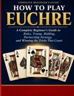 HOW TO PLAY EUCHRE: A Complete Beginner’s Guide to Rules, Trump, Bidding, Partner ship Strategy, and Winning the Tricks That Count. B0GYP91VYH Book Cover