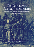 Southern Sons, Northern Soldiers: The Civil War Letters of the Remley Brothers, 22nd Iowa Infantry 0875803199 Book Cover