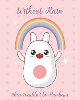 Without Rain There Wouldn't be Rainbows: Adorable Kawaii Pages Featuring Rainbows for Sketching, Coloring, Imagining and Drawing Super Cute Things! 1073097064 Book Cover